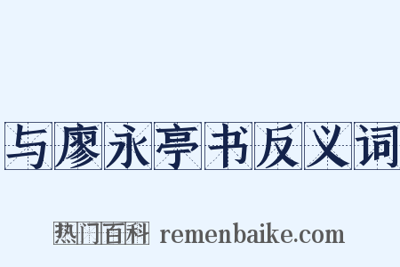 与廖永亭书反义词是什么意思的图片